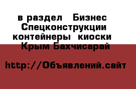  в раздел : Бизнес » Спецконструкции, контейнеры, киоски . Крым,Бахчисарай